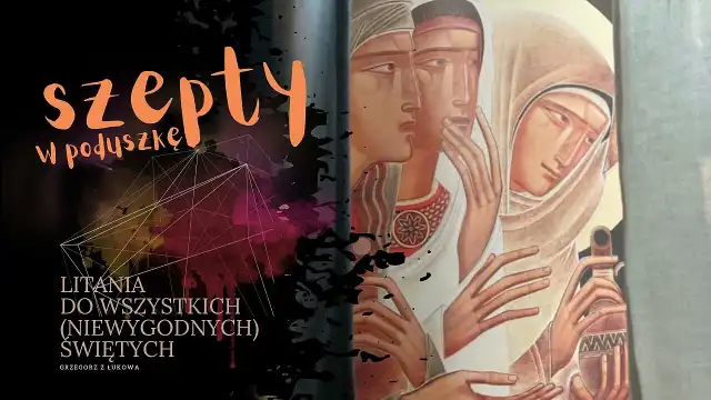 Litania do Wszystkich niewygodnych Świętych Litania do Wszystkich niewygodnych Świętych
